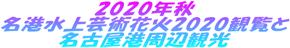2020年秋 名港水上芸術花火2020観覧と 名古屋港周辺観光